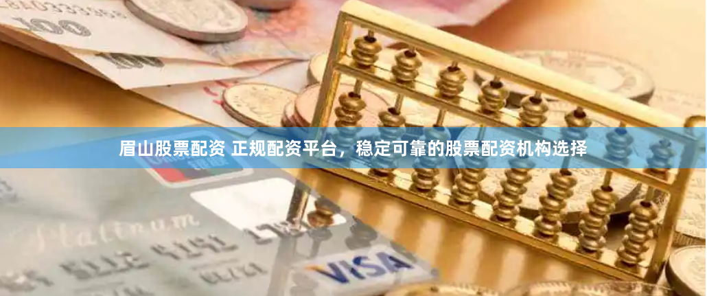 眉山股票配资 正规配资平台，稳定可靠的股票配资机构选择