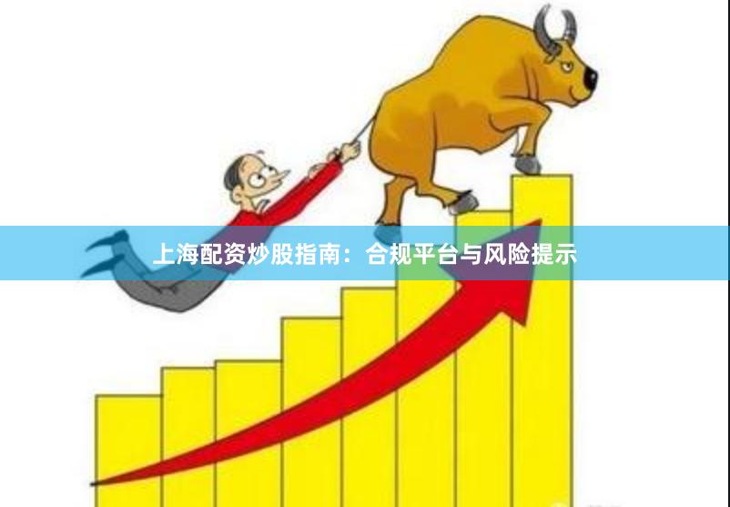 上海配资炒股指南：合规平台与风险提示