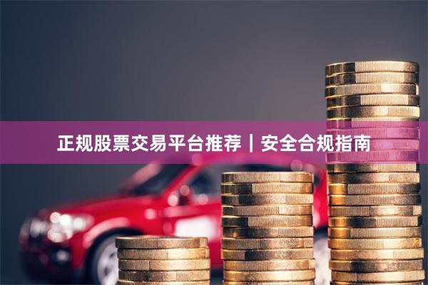 正规股票交易平台推荐｜安全合规指南