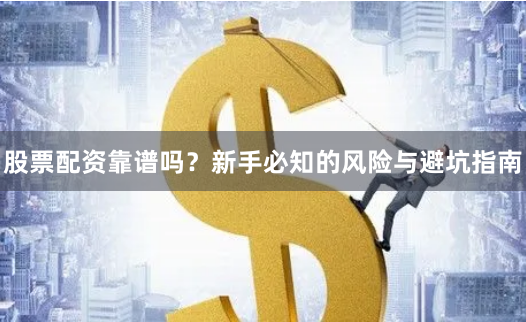 股票配资靠谱吗？新手必知的风险与避坑指南